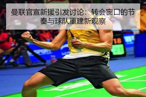 曼联官宣新援引发讨论：转会窗口的节奏与球队重建新观察