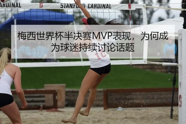梅西世界杯半决赛MVP表现，为何成为球迷持续讨论话题